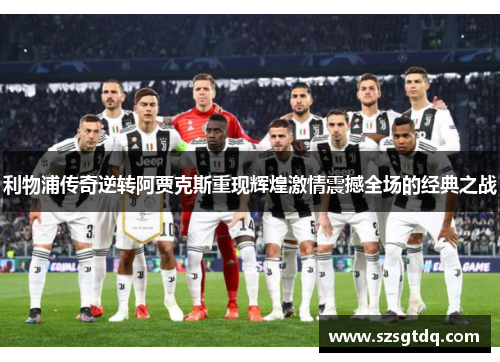 利物浦传奇逆转阿贾克斯重现辉煌激情震撼全场的经典之战