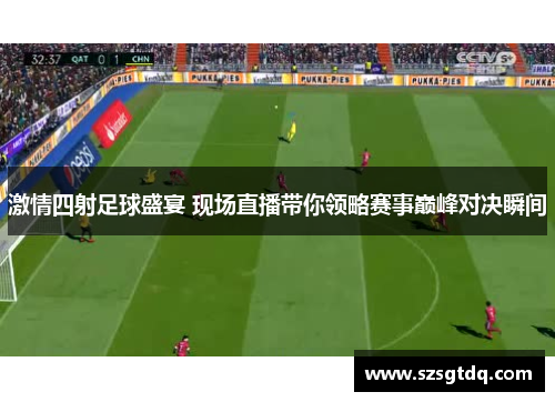 激情四射足球盛宴 现场直播带你领略赛事巅峰对决瞬间