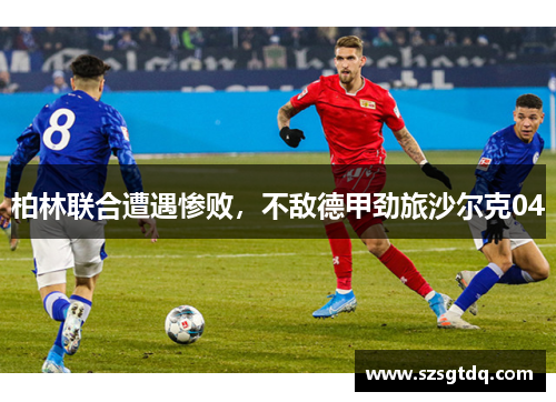柏林联合遭遇惨败，不敌德甲劲旅沙尔克04