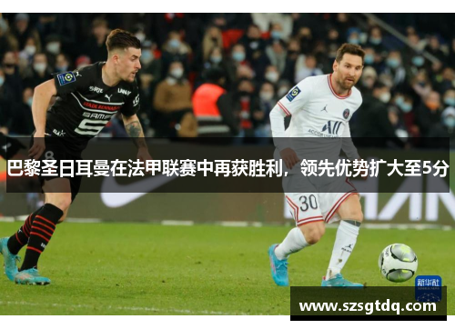 巴黎圣日耳曼在法甲联赛中再获胜利，领先优势扩大至5分