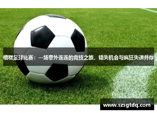 槽糕足球比赛：一场意外连连的竞技之旅，错失机会与疯狂失误并存