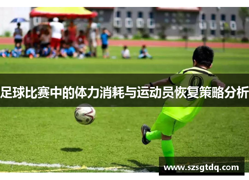 足球比赛中的体力消耗与运动员恢复策略分析