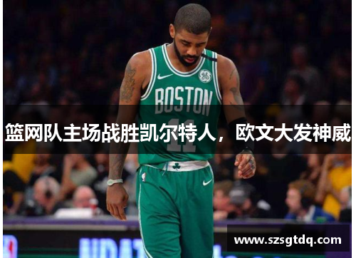 篮网队主场战胜凯尔特人，欧文大发神威