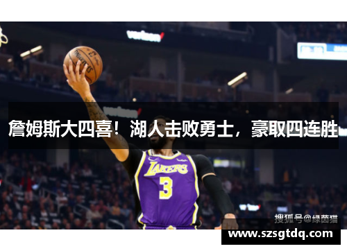 詹姆斯大四喜！湖人击败勇士，豪取四连胜