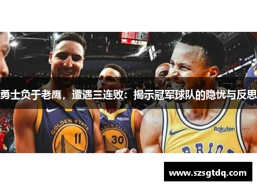 勇士负于老鹰，遭遇三连败：揭示冠军球队的隐忧与反思