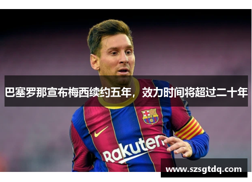 巴塞罗那宣布梅西续约五年，效力时间将超过二十年