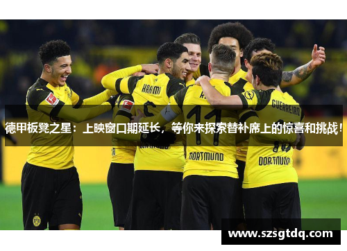 德甲板凳之星：上映窗口期延长，等你来探索替补席上的惊喜和挑战！