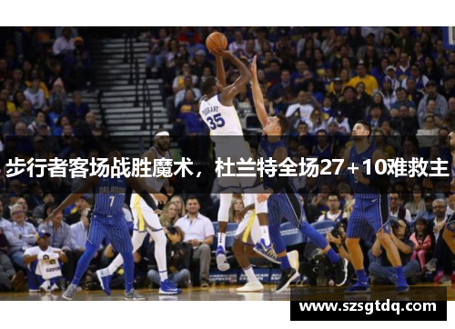 步行者客场战胜魔术，杜兰特全场27+10难救主