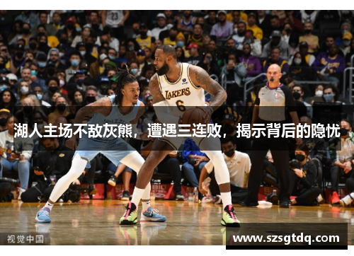湖人主场不敌灰熊，遭遇三连败，揭示背后的隐忧