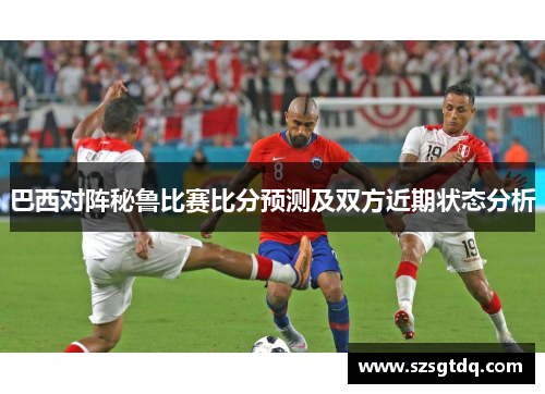 巴西对阵秘鲁比赛比分预测及双方近期状态分析