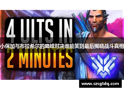 小保加与布拉希尔的巅峰对决谁能笑到最后揭晓战斗真相