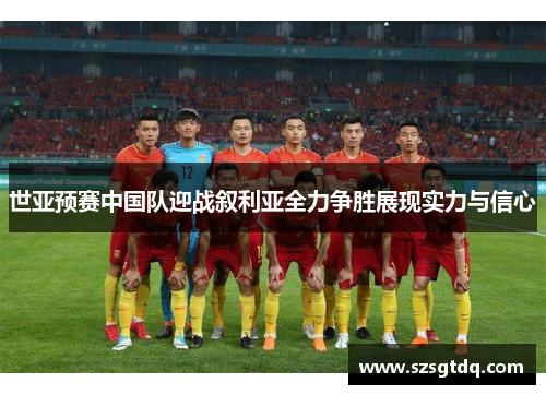 世亚预赛中国队迎战叙利亚全力争胜展现实力与信心