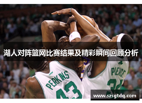 湖人对阵篮网比赛结果及精彩瞬间回顾分析