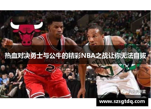 热血对决勇士与公牛的精彩NBA之战让你无法自拔