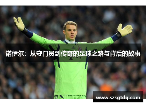 诺伊尔：从守门员到传奇的足球之路与背后的故事