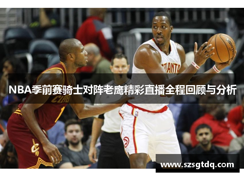 NBA季前赛骑士对阵老鹰精彩直播全程回顾与分析