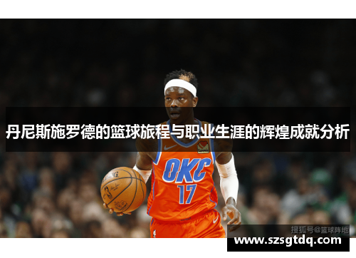 丹尼斯施罗德的篮球旅程与职业生涯的辉煌成就分析