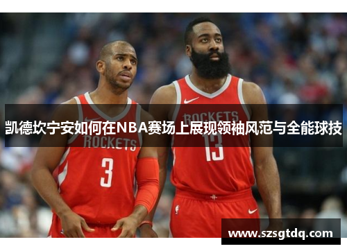 凯德坎宁安如何在NBA赛场上展现领袖风范与全能球技