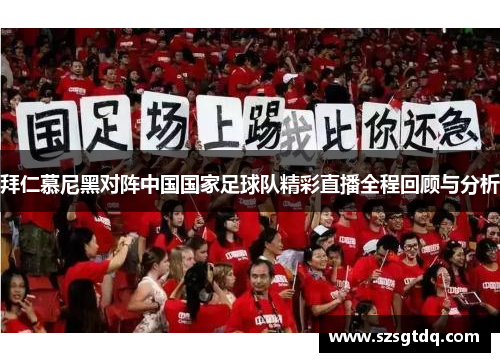 拜仁慕尼黑对阵中国国家足球队精彩直播全程回顾与分析