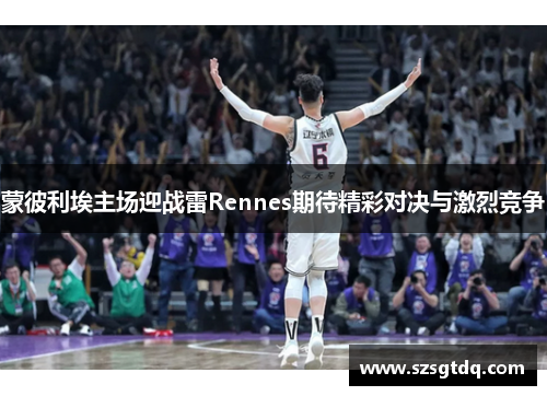 蒙彼利埃主场迎战雷Rennes期待精彩对决与激烈竞争